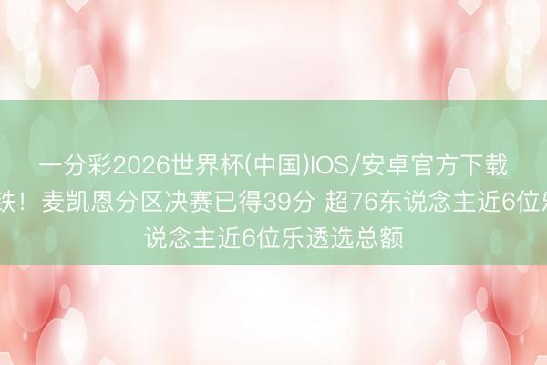 一分彩2026世界杯(中国)IOS/安卓官方下载 扎心了老铁！麦凯恩分区决赛已得39分 超76东说念主近6位乐透选总额