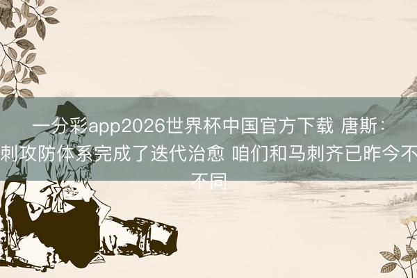 一分彩app2026世界杯中国官方下载 唐斯：马刺攻防体系完成了迭代治愈 咱们和马刺齐已昨今不同