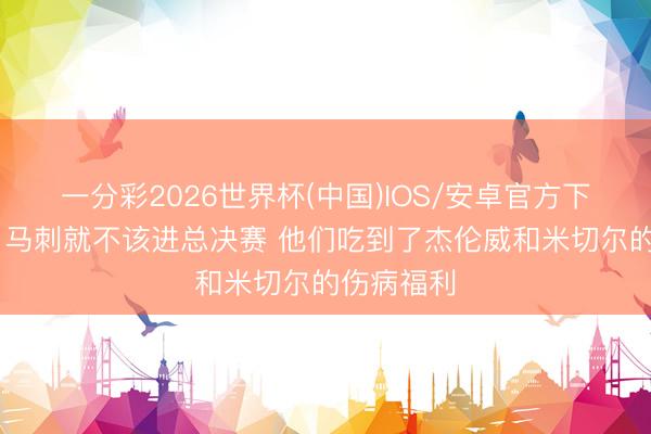 一分彩2026世界杯(中国)IOS/安卓官方下载 雷记:马刺就不该进总决赛 他们吃到了杰伦威和米切尔的伤病福利