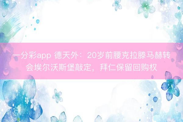 一分彩app 德天外：20岁前腰克拉滕马赫转会埃尔沃斯堡敲定，拜仁保留回购权