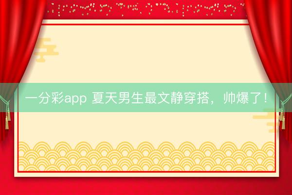 一分彩app 夏天男生最文静穿搭，帅爆了！