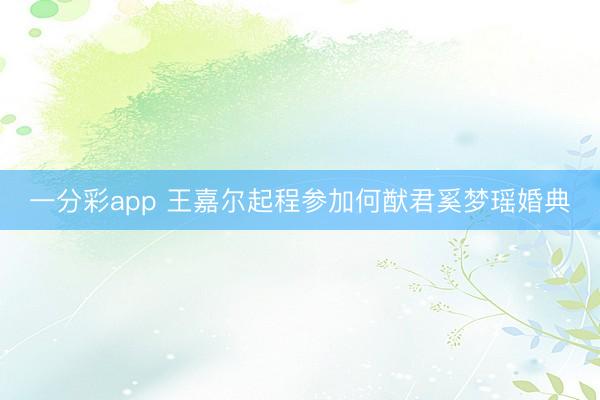 一分彩app 王嘉尔起程参加何猷君奚梦瑶婚典