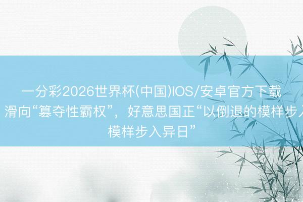 一分彩2026世界杯(中国)IOS/安卓官方下载 钟声丨滑向“篡夺性霸权”，好意思国正“以倒退的模样步入异日”