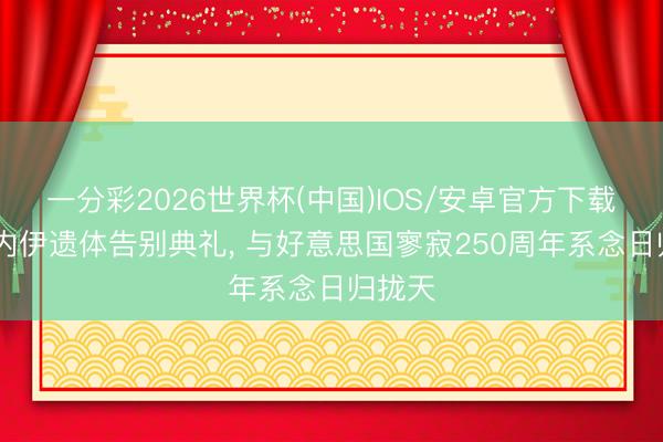 一分彩2026世界杯(中国)IOS/安卓官方下载 哈梅内伊遗体告别典礼, 与好意思国寥寂250周年系念日归拢天
