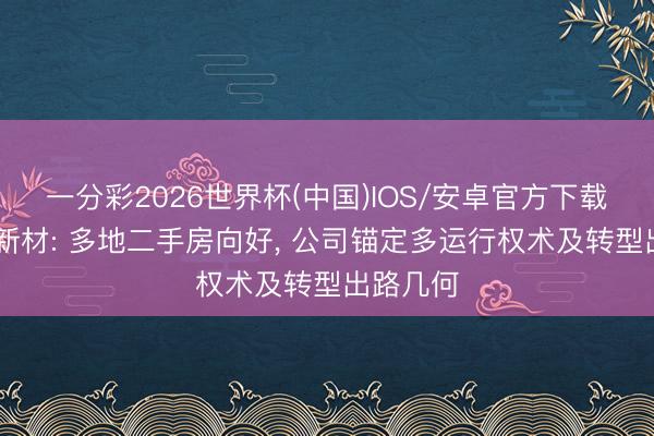 一分彩2026世界杯(中国)IOS/安卓官方下载 王人峰新材: 多地二手房向好， 公司锚定多运行权术及转型出路几何