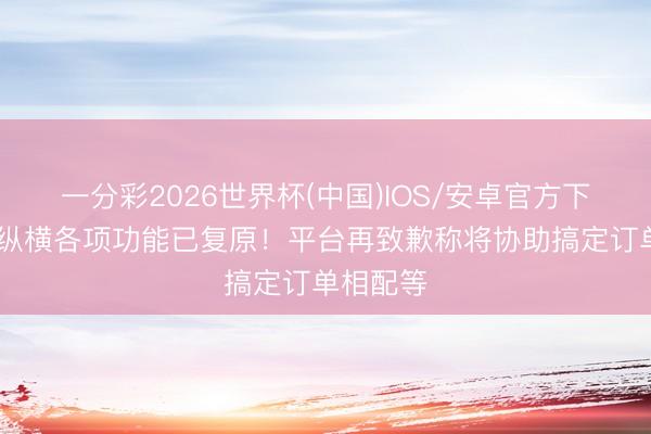 一分彩2026世界杯(中国)IOS/安卓官方下载 航旅纵横各项功能已复原！平台再致歉称将协助搞定订单相配等