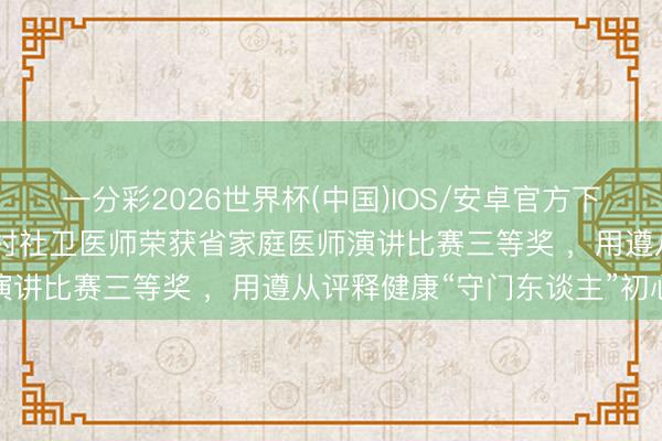 一分彩2026世界杯(中国)IOS/安卓官方下载 广州市独一代表!钟村社卫医师荣获省家庭医师演讲比赛三等奖 ,用遵从评释健康“守门东谈主”初心