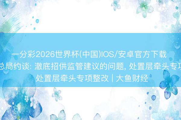 一分彩2026世界杯(中国)IOS/安卓官方下载 山姆回答被市监总局约谈: 澈底招供监管建议的问题， 处置层牵头专项整改 | 大鱼财经