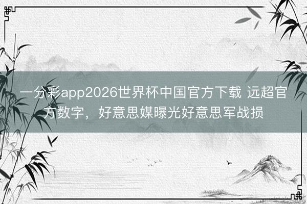 一分彩app2026世界杯中国官方下载 远超官方数字，好意思媒曝光好意思军战损