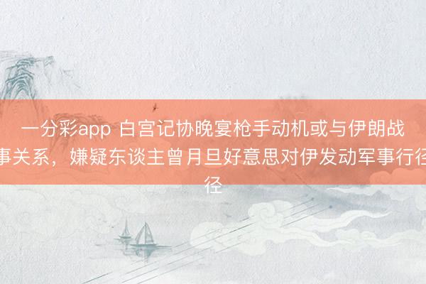 一分彩app 白宫记协晚宴枪手动机或与伊朗战事关系，嫌疑东谈主曾月旦好意思对伊发动军事行径