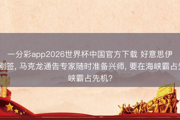 一分彩app2026世界杯中国官方下载 好意思伊契约刚签， 马克龙通告专家随时准备兴师， 要在海峡霸占先机?