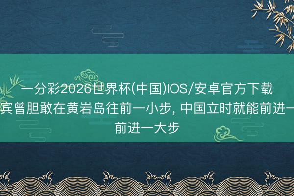一分彩2026世界杯(中国)IOS/安卓官方下载 菲律宾曾胆敢在黄岩岛往前一小步， 中国立时就能前进一大步