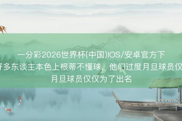 一分彩2026世界杯(中国)IOS/安卓官方下载 德容:好多东谈主本色上根蒂不懂球,他们过度月旦球员仅仅为了出名